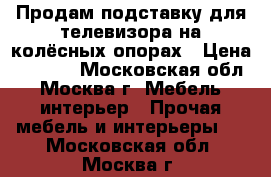 Продам подставку для телевизора на колёсных опорах › Цена ­ 2 000 - Московская обл., Москва г. Мебель, интерьер » Прочая мебель и интерьеры   . Московская обл.,Москва г.